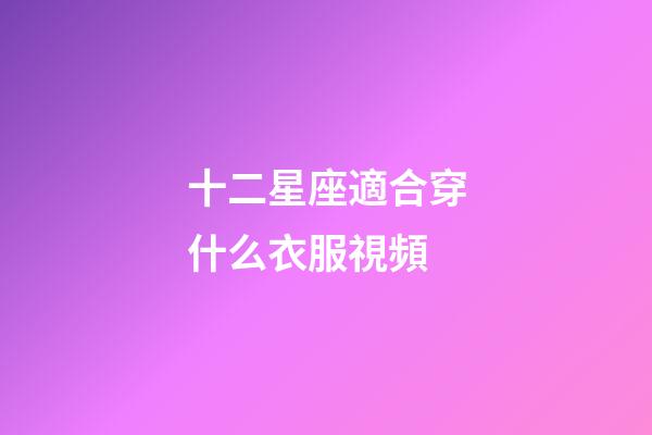 十二星座適合穿什么衣服視頻-第1張-星座運勢-玄機派