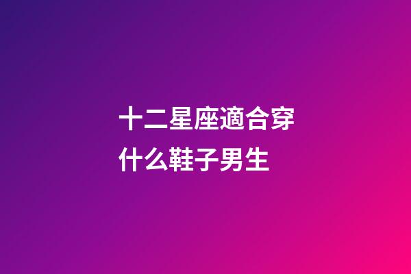 十二星座適合穿什么鞋子男生-第1張-星座運(yùn)勢(shì)-玄機(jī)派