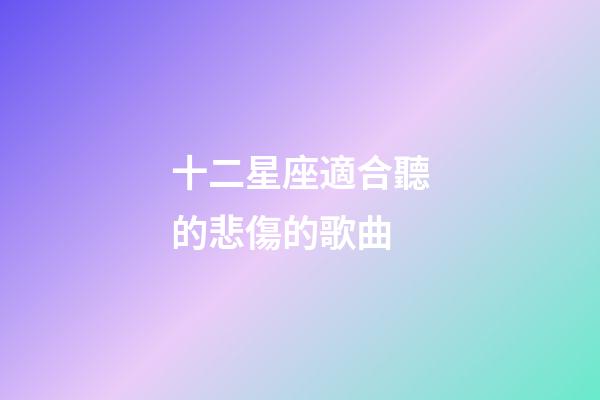 十二星座適合聽的悲傷的歌曲-第1張-星座運勢-玄機派