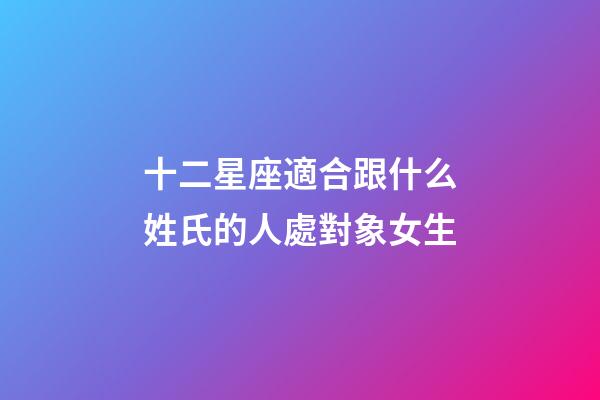 十二星座適合跟什么姓氏的人處對象女生-第1張-星座運(yùn)勢-玄機(jī)派