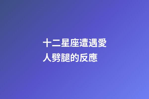 十二星座遭遇愛人劈腿的反應-第1張-星座運勢-玄機派