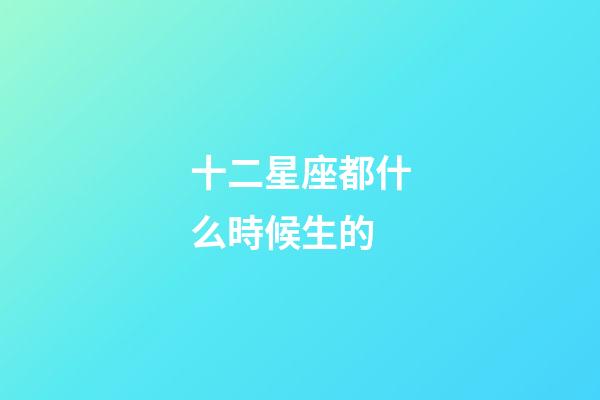 十二星座都什么時候生的-第1張-星座運勢-玄機派