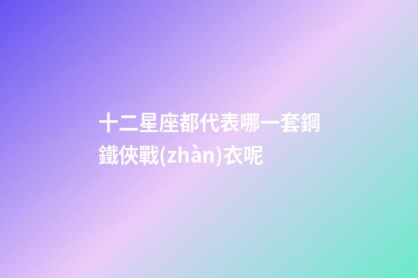 十二星座都代表哪一套鋼鐵俠戰(zhàn)衣呢