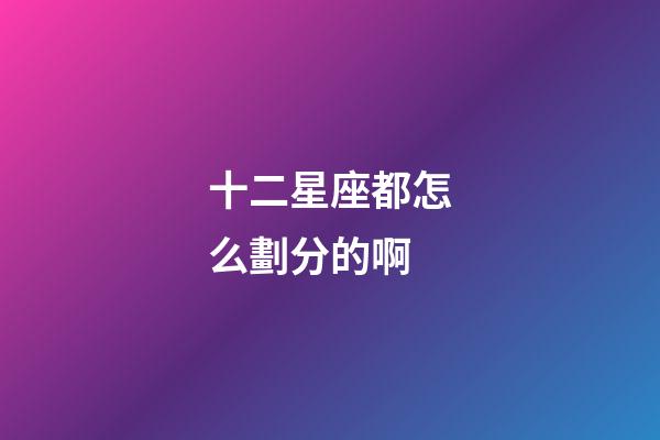 十二星座都怎么劃分的啊-第1張-星座運勢-玄機派