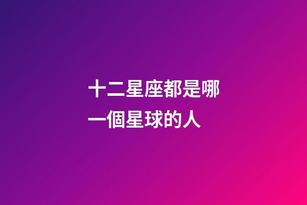 十二星座都是哪一個星球的人-第1張-星座運勢-玄機派