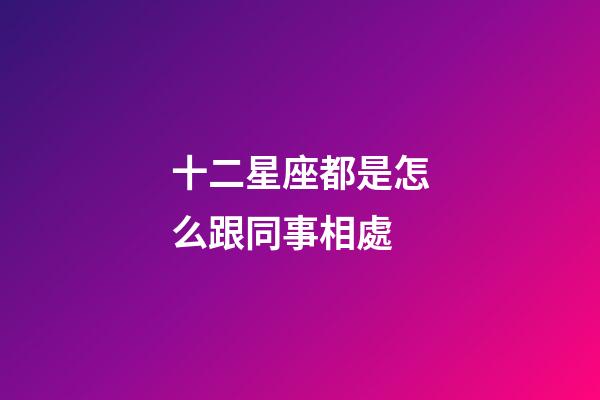 十二星座都是怎么跟同事相處-第1張-星座運勢-玄機派