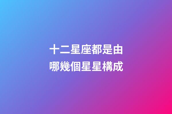 十二星座都是由哪幾個星星構成-第1張-星座運勢-玄機派