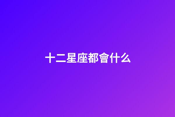 十二星座都會什么-第1張-星座運(yùn)勢-玄機(jī)派