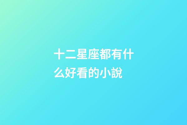 十二星座都有什么好看的小說-第1張-星座運勢-玄機派
