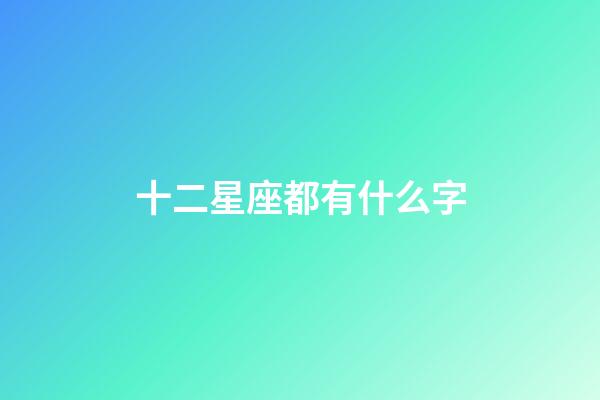十二星座都有什么字-第1張-星座運勢-玄機派