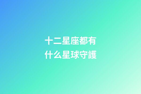 十二星座都有什么星球守護-第1張-星座運勢-玄機派