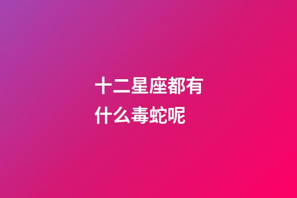 十二星座都有什么毒蛇呢