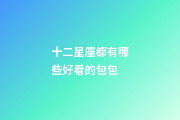 十二星座都有哪些好看的包包-第1張-星座運勢-玄機派