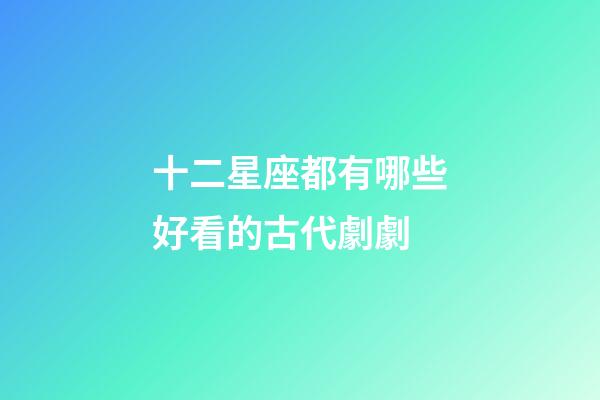 十二星座都有哪些好看的古代劇劇-第1張-星座運勢-玄機派