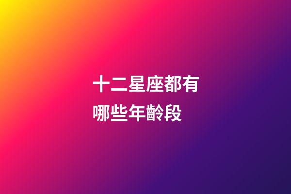 十二星座都有哪些年齡段-第1張-星座運勢-玄機派