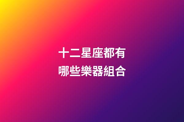 十二星座都有哪些樂器組合-第1張-星座運(yùn)勢(shì)-玄機(jī)派