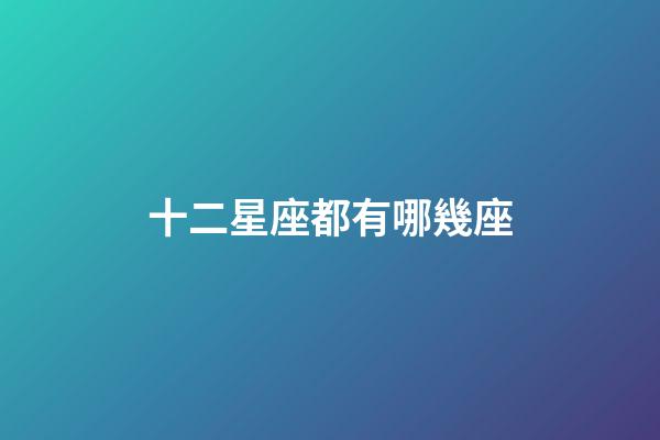 十二星座都有哪幾座-第1張-星座運(yùn)勢-玄機(jī)派