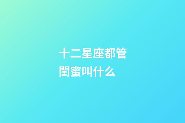 十二星座都管閨蜜叫什么-第1張-星座運勢-玄機派