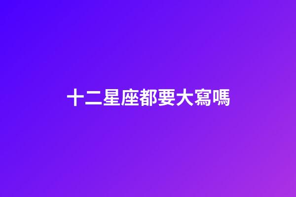 十二星座都要大寫嗎