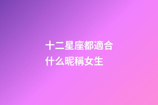 十二星座都適合什么昵稱女生-第1張-星座運(yùn)勢(shì)-玄機(jī)派