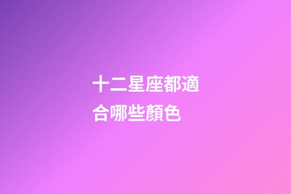 十二星座都適合哪些顏色-第1張-星座運勢-玄機派