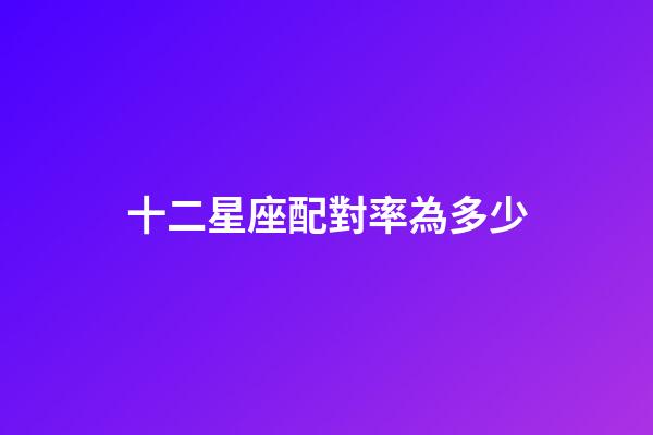 十二星座配對率為多少-第1張-星座運勢-玄機派