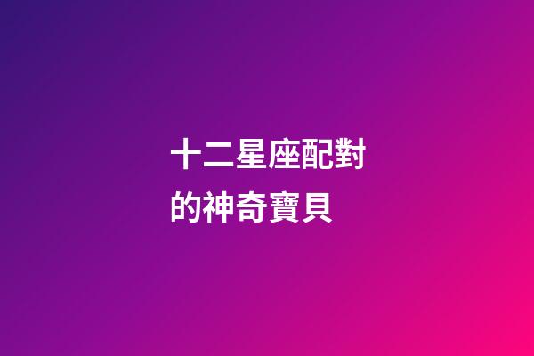 十二星座配對的神奇寶貝-第1張-星座運勢-玄機派