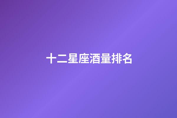 十二星座酒量排名-第1張-星座運勢-玄機派