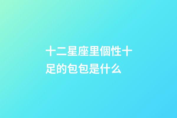 十二星座里個性十足的包包是什么-第1張-星座運勢-玄機派