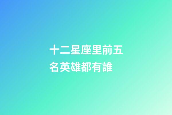 十二星座里前五名英雄都有誰-第1張-星座運勢-玄機派