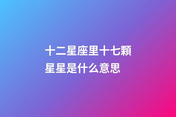十二星座里十七顆星星是什么意思-第1張-星座運勢-玄機派
