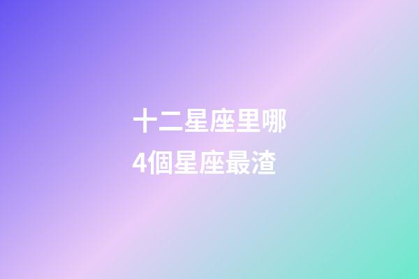 十二星座里哪4個星座最渣-第1張-星座運勢-玄機派