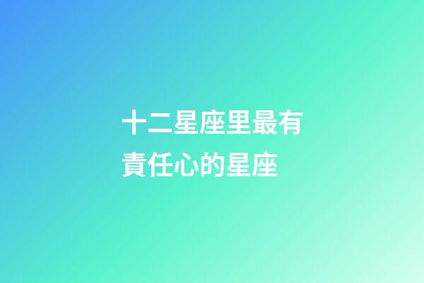 十二星座里最有責任心的星座-第1張-星座運勢-玄機派
