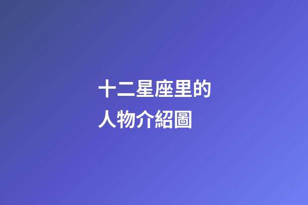 十二星座里的人物介紹圖-第1張-星座運勢-玄機派