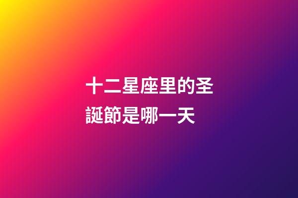 十二星座里的圣誕節是哪一天-第1張-星座運勢-玄機派