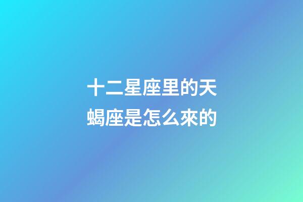 十二星座里的天蝎座是怎么來的-第1張-星座運勢-玄機派