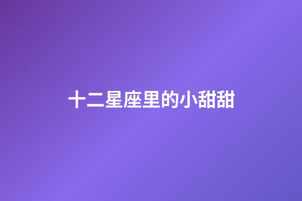 十二星座里的小甜甜-第1張-星座運勢-玄機派