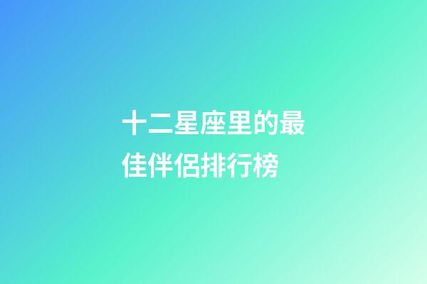 十二星座里的最佳伴侶排行榜-第1張-星座運勢-玄機派