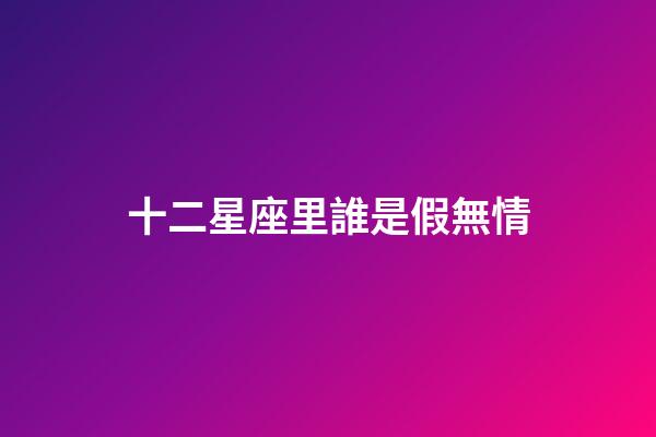 十二星座里誰是假無情-第1張-星座運勢-玄機派