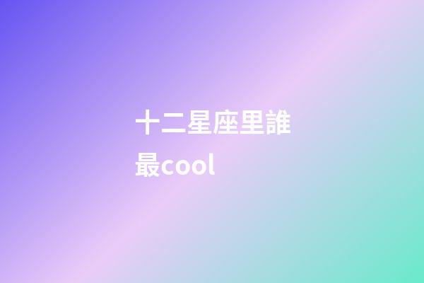 十二星座里誰最cool-第1張-星座運勢-玄機派