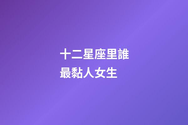 十二星座里誰最黏人女生-第1張-星座運勢-玄機派