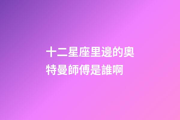 十二星座里邊的奧特曼師傅是誰啊