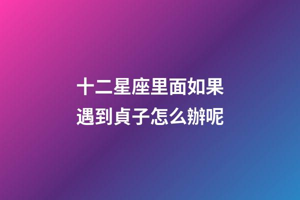 十二星座里面如果遇到貞子怎么辦呢-第1張-星座運(yùn)勢-玄機(jī)派