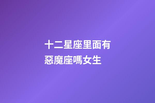 十二星座里面有惡魔座嗎女生-第1張-星座運(yùn)勢(shì)-玄機(jī)派