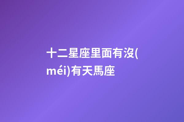十二星座里面有沒(méi)有天馬座-第1張-星座運(yùn)勢(shì)-玄機(jī)派