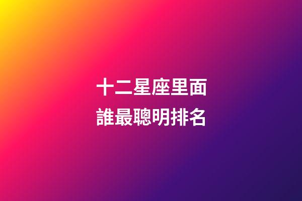 十二星座里面誰最聰明排名-第1張-星座運勢-玄機派