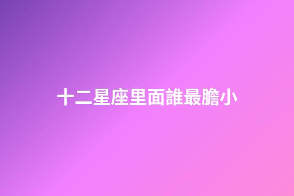 十二星座里面誰最膽小-第1張-星座運勢-玄機派