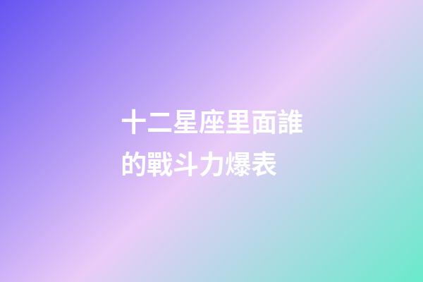 十二星座里面誰的戰斗力爆表-第1張-星座運勢-玄機派