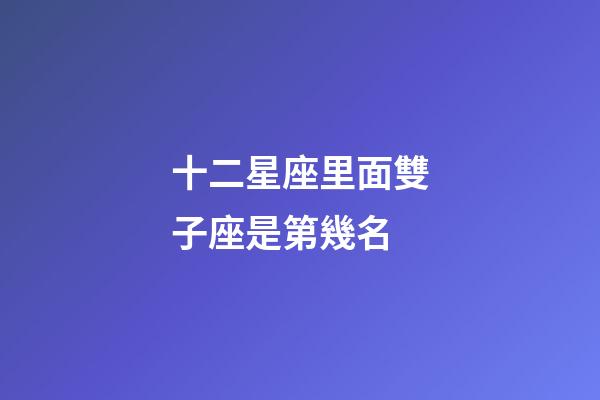 十二星座里面雙子座是第幾名-第1張-星座運勢-玄機派