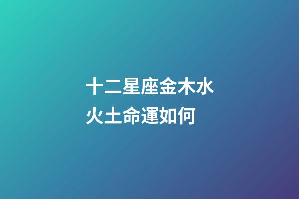十二星座金木水火土命運如何-第1張-星座運勢-玄機派